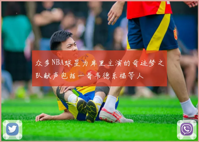 众多NBA球星为库里主演的奇迹梦之队献声包括一哥韦德乐福等人