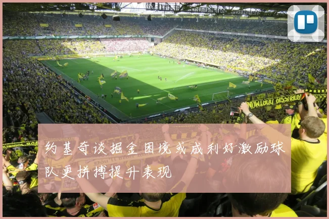 约基奇谈掘金困境或成利好激励球队更拼搏提升表现