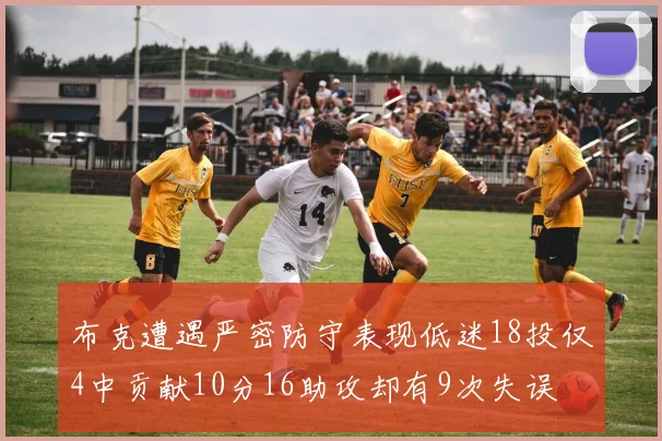 布克遭遇严密防守表现低迷18投仅4中贡献10分16助攻却有9次失误
