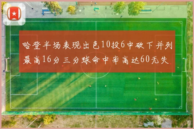哈登半场表现出色10投6中砍下并列最高16分三分球命中率高达60无失误