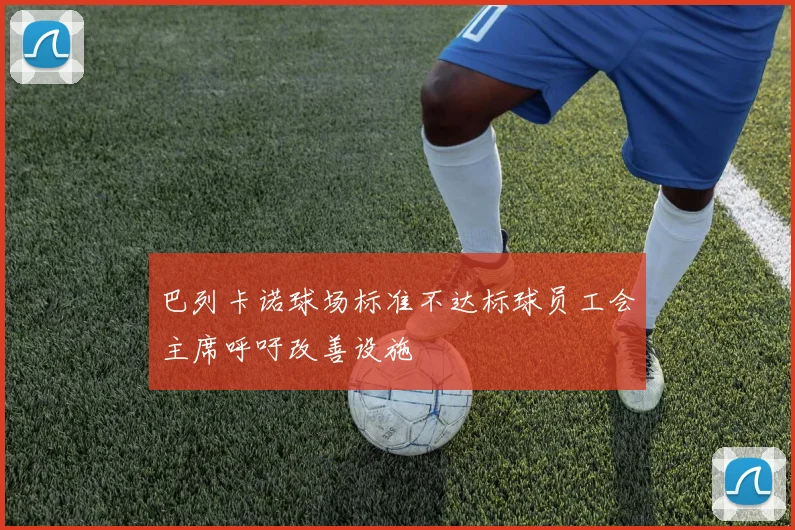 巴列卡诺球场标准不达标球员工会主席呼吁改善设施