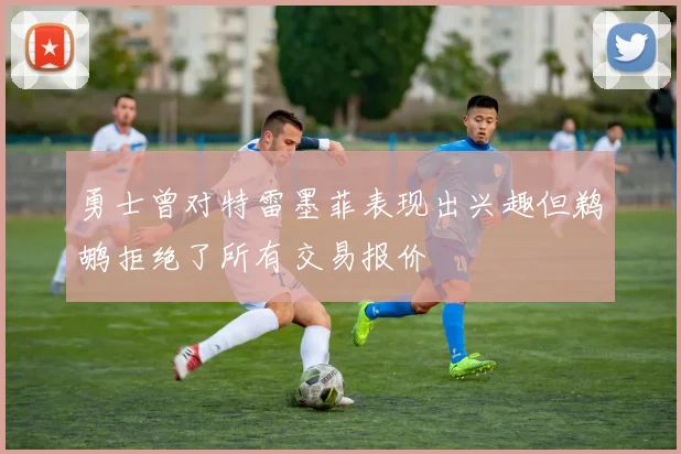 勇士曾对特雷墨菲表现出兴趣但鹈鹕拒绝了所有交易报价