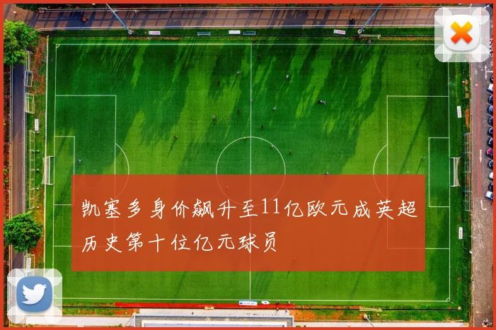 凯塞多身价飙升至11亿欧元成英超历史第十位亿元球员