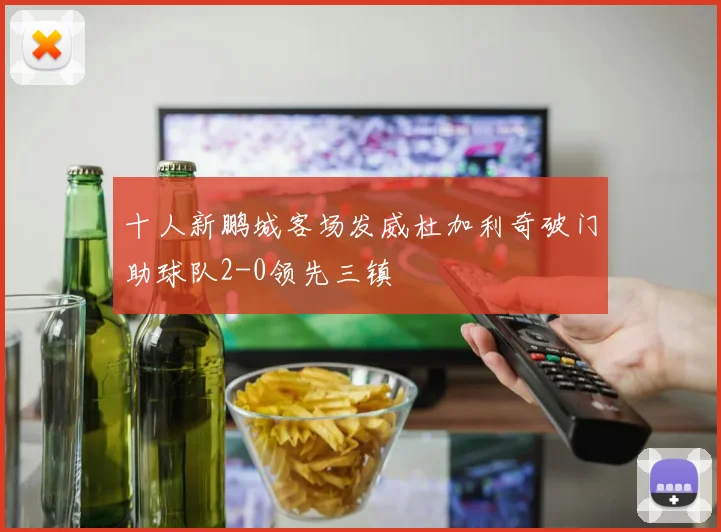 十人新鹏城客场发威杜加利奇破门助球队2-0领先三镇