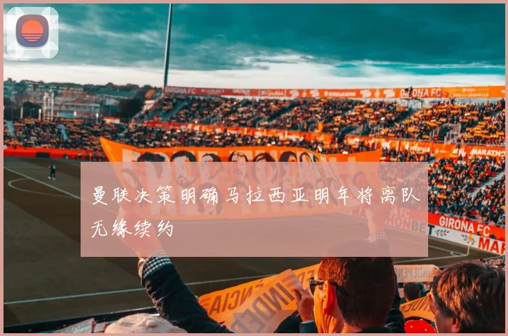 曼联决策明确马拉西亚明年将离队无缘续约